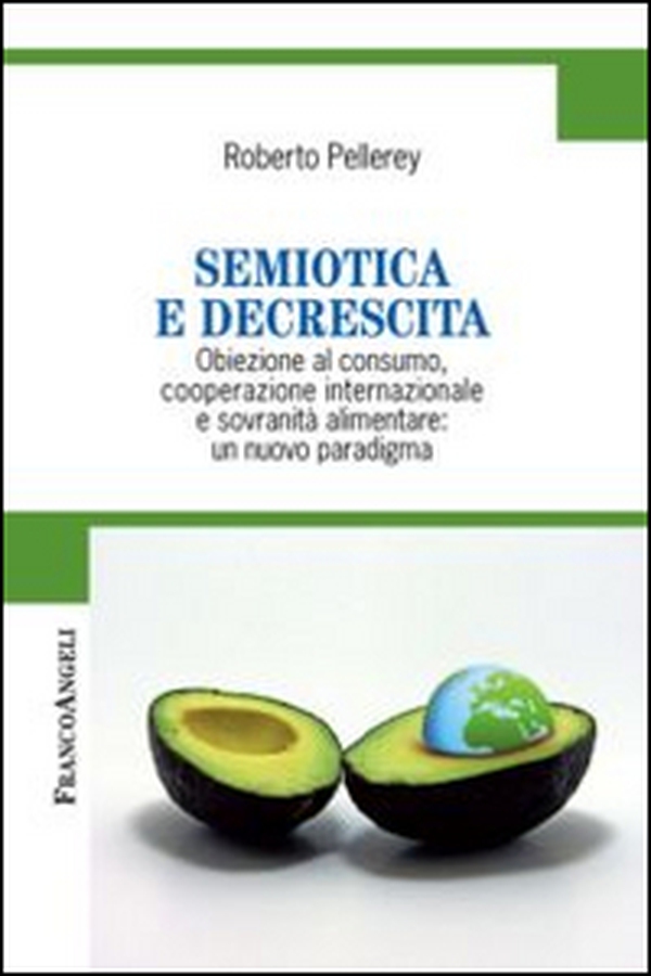 Semiotica e decrescita. Obiezione al consumo, cooperazione internazionale e sovranità alimentare: un nuovo paradigma - Librerie.coop Semiotica e decrescita. Obiezione al consumo, cooperazione internazionale e sovranità alimentare: un nuovo paradigma - Librerie.coop