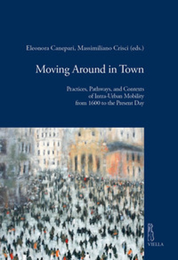 Moving around in town. Practices, pathways, and contexts of intra-urban mobility from 1600 to the present day - Librerie.coop Moving around in town. Practices, pathways, and contexts of intra-urban mobility from 1600 to the present day - Librerie.coop