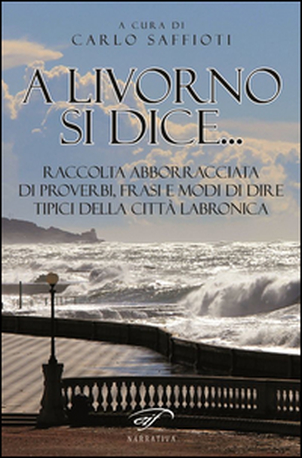 A Livorno di dice... Raccolta abborracciata di proverbi, frasi e modi di dire, tipici della città labronica - Librerie.coop A Livorno di dice... Raccolta abborracciata di proverbi, frasi e modi di dire, tipici della città labronica - Librerie.coop