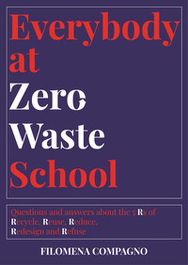 Everybody at Zero Waste School. Questions and answers about the 5 Rs of Recycle, Reuse, Reduce, Redesign and Refuse - Librerie.coop Everybody at Zero Waste School. Questions and answers about the 5 Rs of Recycle, Reuse, Reduce, Redesign and Refuse - Librerie.coop