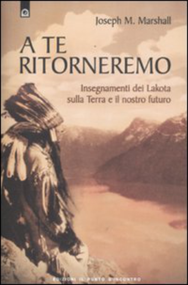 A te ritorneremo. Insegnamenti dei Lakota sulla Terra e il nostro futuro - Librerie.coop A te ritorneremo. Insegnamenti dei Lakota sulla Terra e il nostro futuro - Librerie.coop