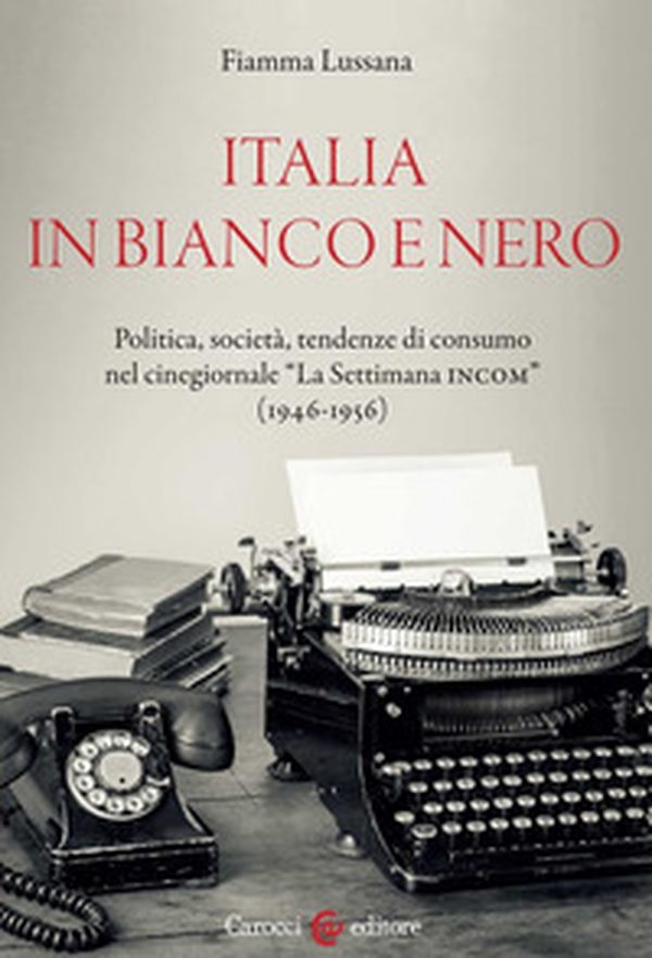 Italia in bianco e nero. Politica, società, tendenze di consumo nel cinegiornale «La Settimana INCOM» (1946-1956) - Librerie.coop Italia in bianco e nero. Politica, società, tendenze di consumo nel cinegiornale «La Settimana INCOM» (1946-1956) - Librerie.coop