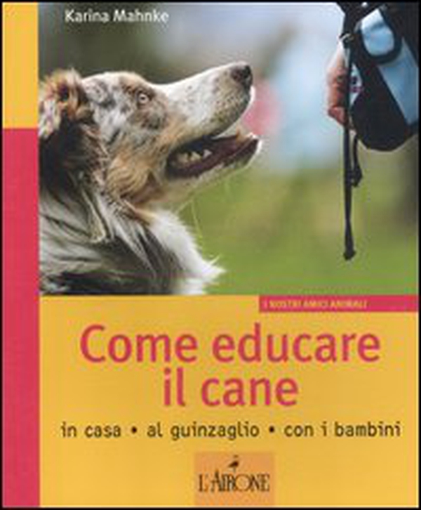 Come educare il cane. In casa, al guinzaglio, con i bambini - Librerie.coop Come educare il cane. In casa, al guinzaglio, con i bambini - Librerie.coop