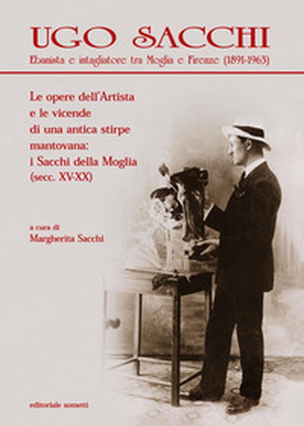 Ugo Sacchi. Ebanista e intagliatore tra Moglia e Firenze (1891-1963). Le opere dell'Artista e le vicende di una antica stirpe mantovana: i Sacchi della Moglia - Librerie.coop Ugo Sacchi. Ebanista e intagliatore tra Moglia e Firenze (1891-1963). Le opere dell'Artista e le vicende di una antica stirpe mantovana: i Sacchi della Moglia - Librerie.coop