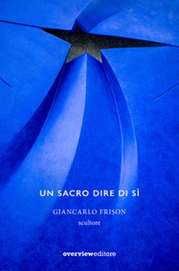Un sacro dire di sì. Giancarlo Frison scultore - Librerie.coop Un sacro dire di sì. Giancarlo Frison scultore - Librerie.coop