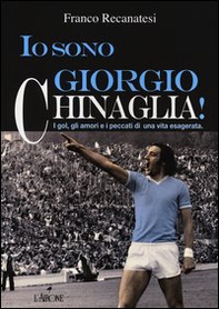 Io sono Giorgio Chinaglia! I gol, gli amori e i peccati di una vita esagerata - Librerie.coop