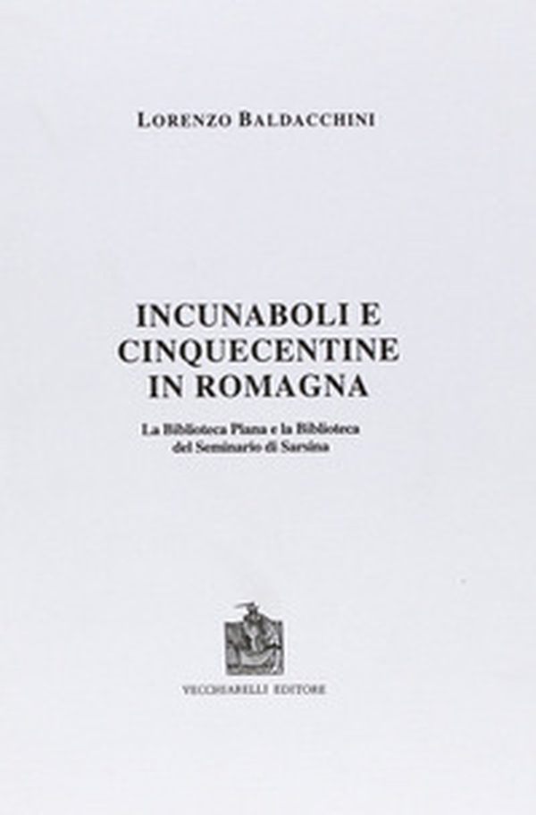 Incunaboli e cinquecentine in Romagna. La Biblioteca Piana e la Biblioteca del Seminario di Sarsina - Librerie.coop Incunaboli e cinquecentine in Romagna. La Biblioteca Piana e la Biblioteca del Seminario di Sarsina - Librerie.coop