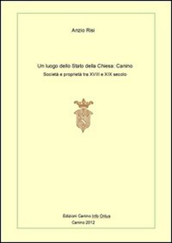 Un luogo dello Stato della Chiesa: Canino. Società e proprietà tra XVIII e XIX secolo - Librerie.coop Un luogo dello Stato della Chiesa: Canino. Società e proprietà tra XVIII e XIX secolo - Librerie.coop