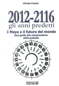 2012-2116 Gli anni predetti. I Maya e il futuro del mondo. Una guida alla comprensione della profezia - Librerie.coop
