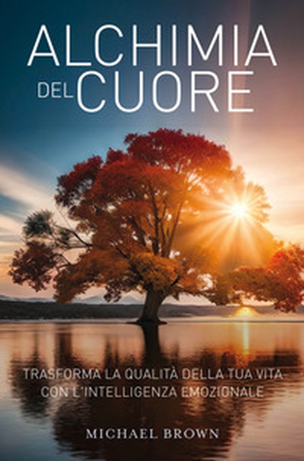 Alchimia del cuore. Trasforma la qualità della tua vita con l'intelligenza emozionale - Librerie.coop Alchimia del cuore. Trasforma la qualità della tua vita con l'intelligenza emozionale - Librerie.coop