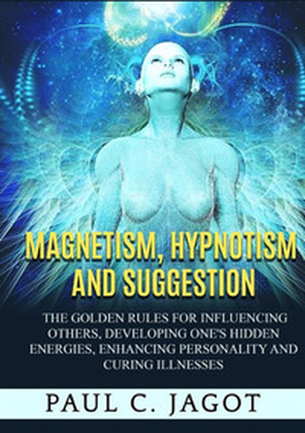 Magnetism, hypnotism and suggestion. The golden rules for influencing others, developing one's hidden energies, enhancing personality and curing illnesses - Librerie.coop Magnetism, hypnotism and suggestion. The golden rules for influencing others, developing one's hidden energies, enhancing personality and curing illnesses - Librerie.coop
