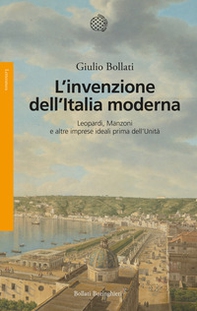 L'invenzione dell'Italia moderna. Leopardi, Manzoni e altre imprese ideali prima dell'Unità - Librerie.coop