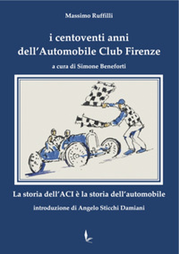 I centoventi anni dell'Automobile Club Firenze. La storia dell'ACI è la storia dell'automobile - Librerie.coop I centoventi anni dell'Automobile Club Firenze. La storia dell'ACI è la storia dell'automobile - Librerie.coop