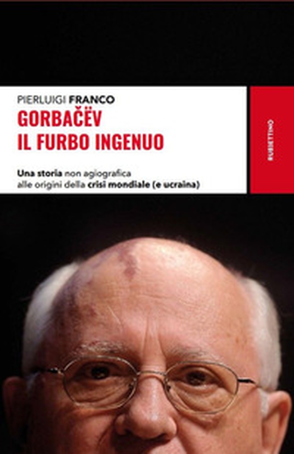Gorbacëv. Il furbo ingenuo. Una storia non agiografica alle origini della crisi mondiale (e Ucraina) - Librerie.coop Gorbacëv. Il furbo ingenuo. Una storia non agiografica alle origini della crisi mondiale (e Ucraina) - Librerie.coop