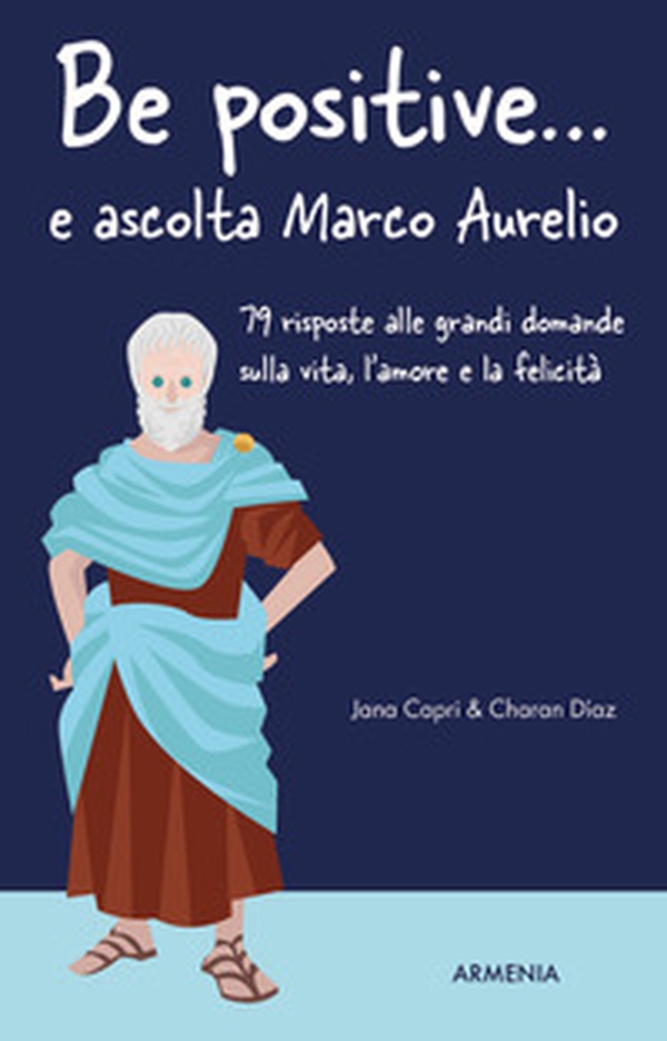 Be positive... e ascolta Marco Aurelio. 79 risposte alle grandi domande sulla vita, l'amore e la felicità - Librerie.coop Be positive... e ascolta Marco Aurelio. 79 risposte alle grandi domande sulla vita, l'amore e la felicità - Librerie.coop