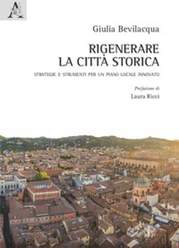 Rigenerare la città storica. Strategie e strumenti per un piano locale innovato - Librerie.coop Rigenerare la città storica. Strategie e strumenti per un piano locale innovato - Librerie.coop