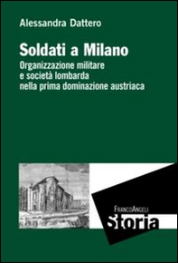 Soldati a Milano. Organizzazione mulitare e società lombarda nella prima dominazione austriaca - Librerie.coop