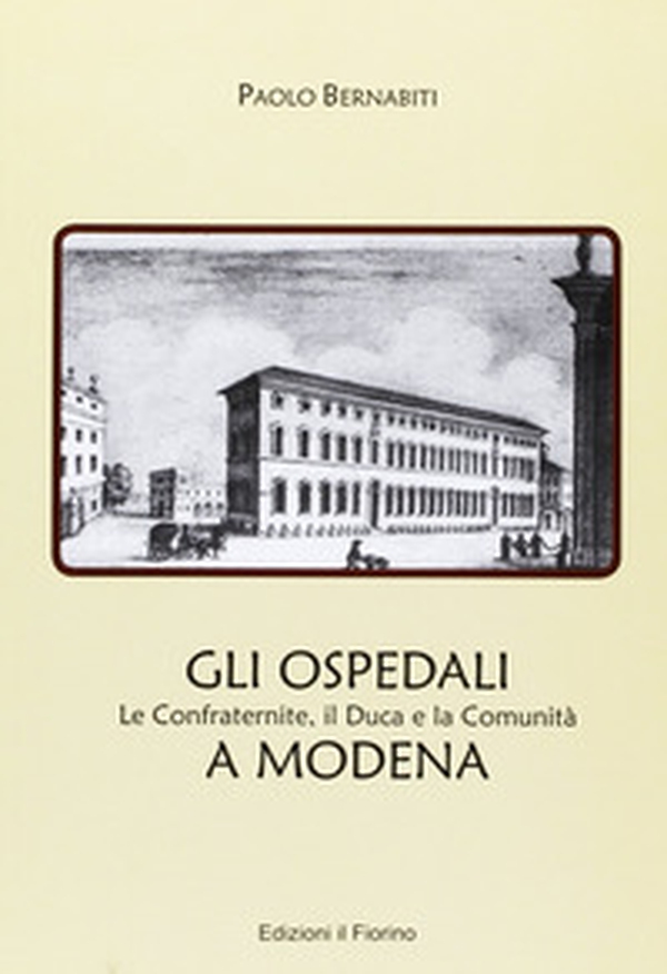 Gli ospedali a Modena. Le confraternite, il duca e la comunità a Modena - Librerie.coop Gli ospedali a Modena. Le confraternite, il duca e la comunità a Modena - Librerie.coop