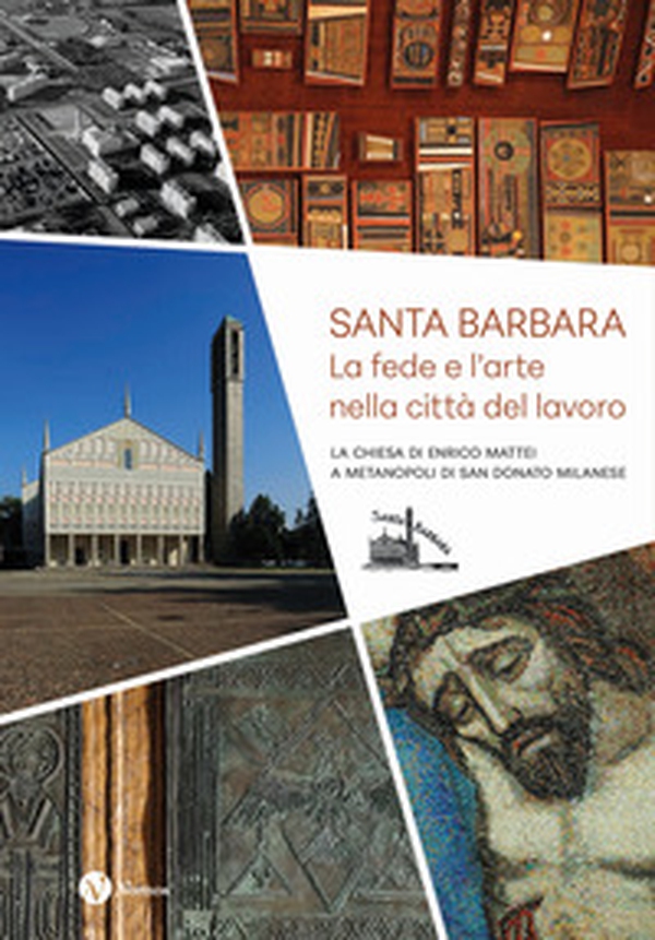 Santa Barbara. La fede e l'arte nella città del lavoro. La chiesa di Enrico Mattei a Metanopoli di San Donato Milanese - Librerie.coop Santa Barbara. La fede e l'arte nella città del lavoro. La chiesa di Enrico Mattei a Metanopoli di San Donato Milanese - Librerie.coop