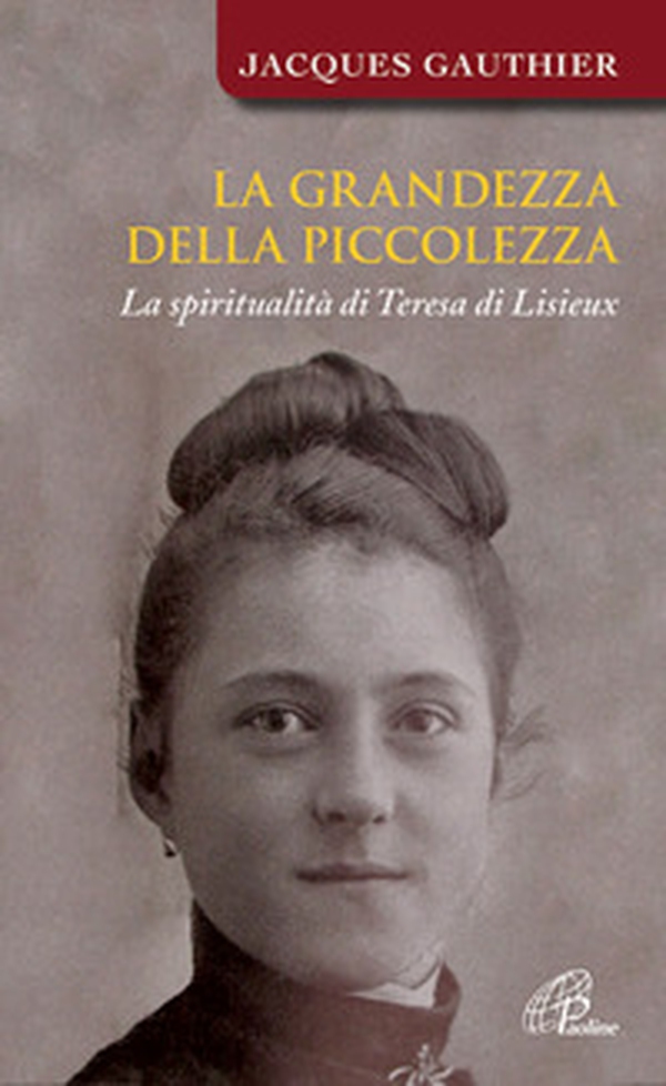 La grandezza della piccolezza. La spiritualità di Teresa di Lisieux - Librerie.coop La grandezza della piccolezza. La spiritualità di Teresa di Lisieux - Librerie.coop