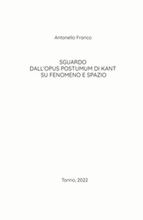 Sguardo dall'Opus postumum di Kant su fenomeno e spazio - Librerie.coop Sguardo dall'Opus postumum di Kant su fenomeno e spazio - Librerie.coop