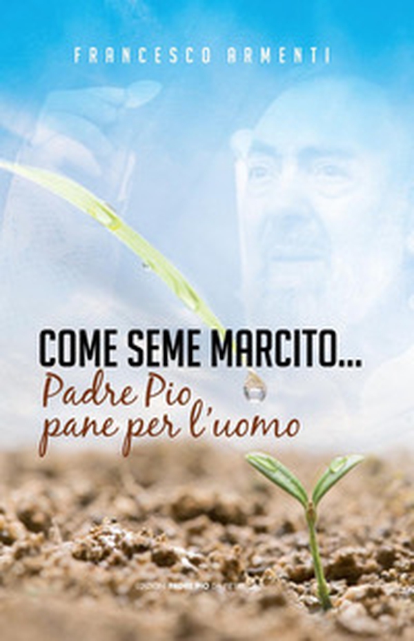 Come seme marcito. Padre Pio, pane per l'uomo - Librerie.coop Come seme marcito. Padre Pio, pane per l'uomo - Librerie.coop