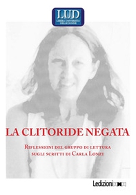 La clitoride negata. Riflessioni del gruppo di lettura sugli scritti di Carla Lonzi - Librerie.coop