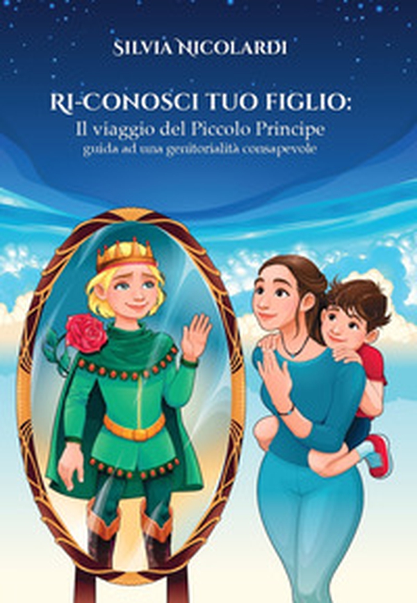 Ri-conosci tuo figlio. Il viaggio del Piccolo Principe, guida ad una genitorialità consapevole - Librerie.coop Ri-conosci tuo figlio. Il viaggio del Piccolo Principe, guida ad una genitorialità consapevole - Librerie.coop