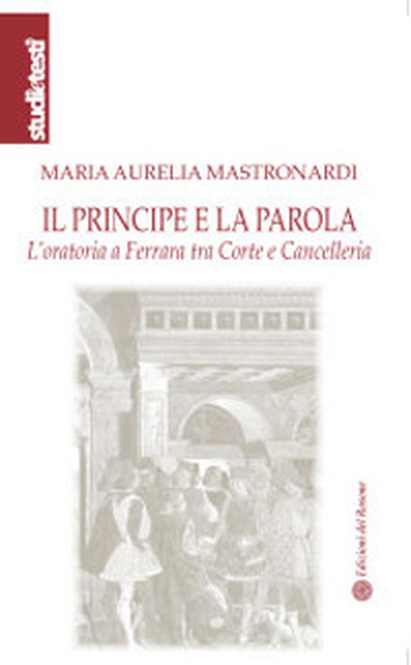 Il principe e la parola. L'oratoria a Ferrara tra Corte e Cancelleria - Librerie.coop Il principe e la parola. L'oratoria a Ferrara tra Corte e Cancelleria - Librerie.coop