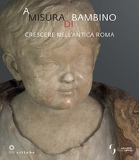 A misura di bambino. Crescere nell'antica Roma. Catalogo della mostra (Firenze, 23 novembre 2021-24 aprile 2022) - Librerie.coop
