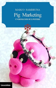 Pig marketing. Un romanzo sul potere - Librerie.coop