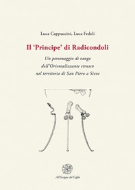 Il «Principe» di Radicondoli. Un personaggio di rango dell'Orientalizzante etrusco nel territorio di San Piero a Sieve - Librerie.coop