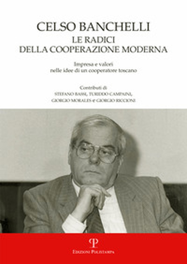 Celso Banchelli. Le radici della cooperazione moderna. Impresa e valori nelle idee di un cooperatore toscano - Librerie.coop Celso Banchelli. Le radici della cooperazione moderna. Impresa e valori nelle idee di un cooperatore toscano - Librerie.coop