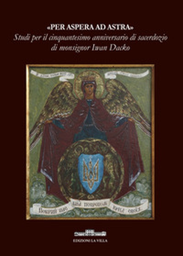 «Per aspera ad astra». Studi per il cinquantesimo anniversario di sacerdozio di monsignor Iwan Dacko - Librerie.coop «Per aspera ad astra». Studi per il cinquantesimo anniversario di sacerdozio di monsignor Iwan Dacko - Librerie.coop