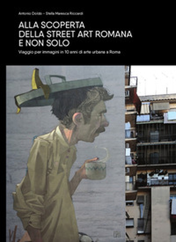 Alla scoperta della Street Art romana e non solo. Viaggio per immagini in 10 anni di arte urbana a Roma - Librerie.coop Alla scoperta della Street Art romana e non solo. Viaggio per immagini in 10 anni di arte urbana a Roma - Librerie.coop
