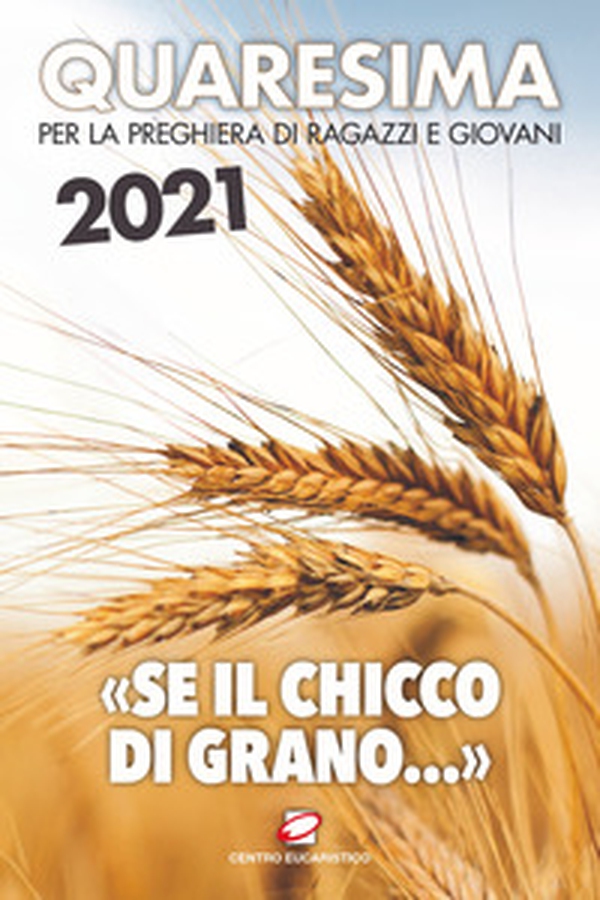 Quaresima 2021. «Se il chicco di grano...». Per la preghiera di ragazzi e giovani - Librerie.coop Quaresima 2021. «Se il chicco di grano...». Per la preghiera di ragazzi e giovani - Librerie.coop