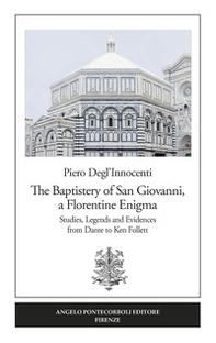 The Baptistery of San Giovanni, a florentine enigma. Studies, legends and evidences from Dante to Ken Follett - Librerie.coop