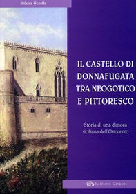 Il Castello di Donnafugata tra neogotico e pittoresco. Storia di una dimora siciliana dell'Ottocento - Librerie.coop