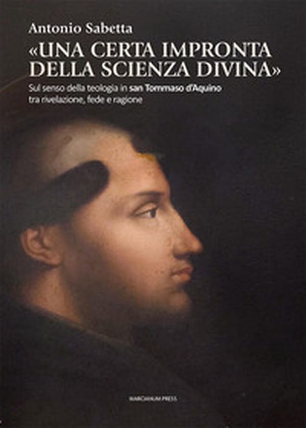 «Una certa impronta della scienza divina». Sul senso della teologia in san Tommaso d'Aquino tra rivelazione, fede e ragione - Librerie.coop «Una certa impronta della scienza divina». Sul senso della teologia in san Tommaso d'Aquino tra rivelazione, fede e ragione - Librerie.coop