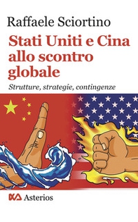 Stati Uniti e Cina allo scontro globale. Strutture, strategie, contingenze - Librerie.coop