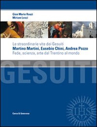 Le straordinarie vite dei gesuiti Martino Martini, Eusebio Chini, Andrea Pozzo. Fede, scienza e arte dal Trentino al mondo - Librerie.coop