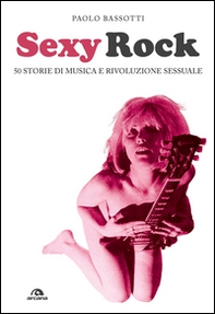 Sexy rock. 50 storie di musica e rivoluzione sessuale - Librerie.coop