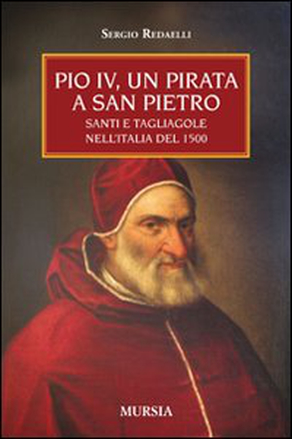 Pio IV, un pirata a San Pietro. Santi e tagliagole nell'Italia del 1500 - Librerie.coop Pio IV, un pirata a San Pietro. Santi e tagliagole nell'Italia del 1500 - Librerie.coop