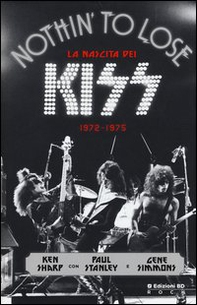 Nothin' to lose. La nascita dei Kiss (1972-1975) - Librerie.coop