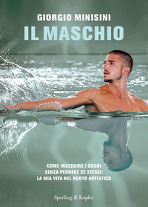Il maschio. Come inseguire i sogni senza perdere se stessi: la mia vita nel nuoto artistico - Librerie.coop Il maschio. Come inseguire i sogni senza perdere se stessi: la mia vita nel nuoto artistico - Librerie.coop