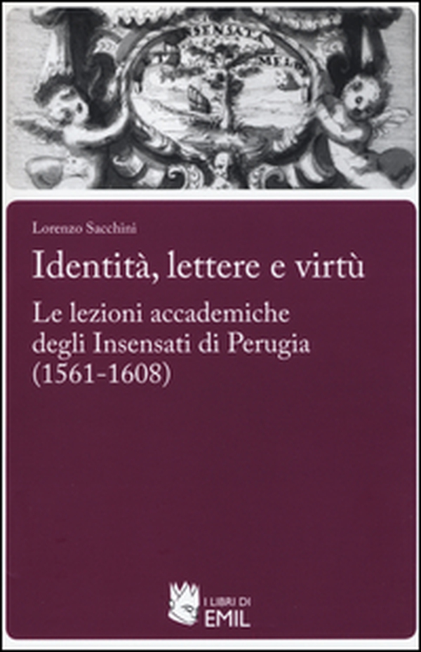 Identità,lettere e virtù. Le lezioni accademiche degli Insensati di Perugia (1561-1608) - Librerie.coop Identità,lettere e virtù. Le lezioni accademiche degli Insensati di Perugia (1561-1608) - Librerie.coop