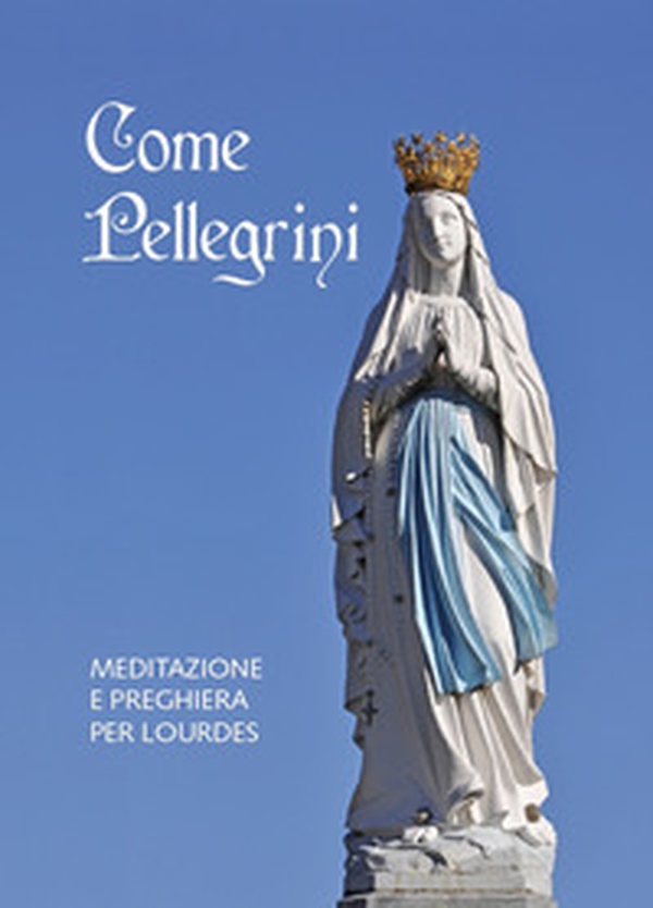 Come pellegrini. Meditazione e preghiera per Lourdes - Librerie.coop Come pellegrini. Meditazione e preghiera per Lourdes - Librerie.coop