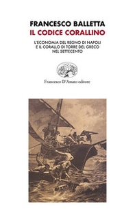 Il Codice corallino. L'economia del Regno di Napoli e il corallo di Torre del Greco nel Settecento - Librerie.coop