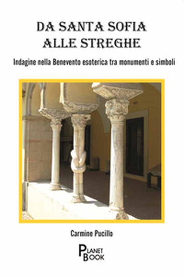 Da Santa Sofia alle streghe. Indagine nella Benevento esoterica tra monumenti e simboli - Librerie.coop Da Santa Sofia alle streghe. Indagine nella Benevento esoterica tra monumenti e simboli - Librerie.coop