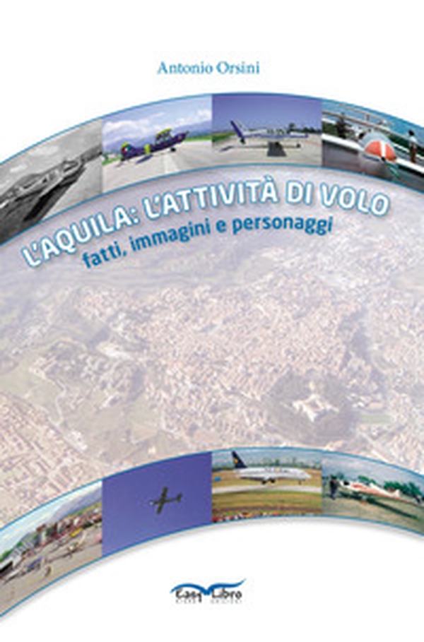 L'Aquila: l'attività di volo. Fatti, immagini e personaggi - Librerie.coop L'Aquila: l'attività di volo. Fatti, immagini e personaggi - Librerie.coop
